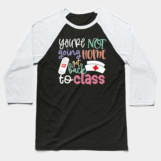 School Nurse On Duty You're Not Going Home Get Back To Class Baseball T-Shirt by torifd1rosie